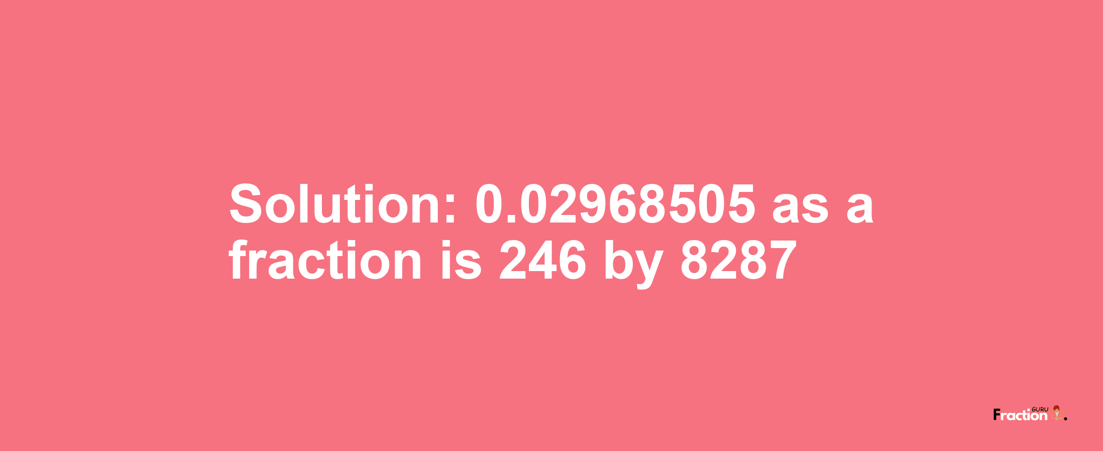 Solution:0.02968505 as a fraction is 246/8287